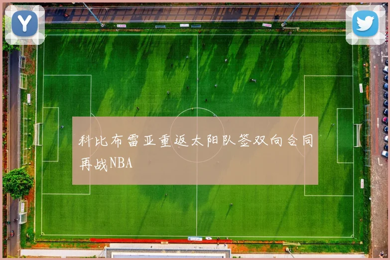 科比布雷亚重返太阳队签双向合同再战NBA