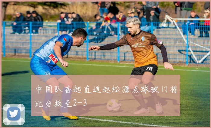 中国队奋起直追赵松源点球破门将比分扳至2-3