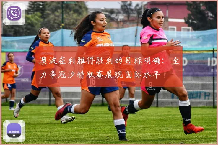澳波在利雅得胜利的目标明确：全力争冠沙特联赛展现国际水平