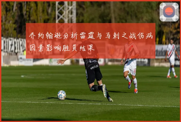 乔约翰逊分析雷霆与马刺之战伤病因素影响胜负结果