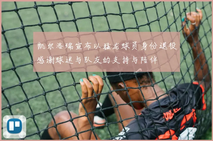 凯尔洛瑞宣布以猛龙球员身份退役感谢球迷与队友的支持与陪伴