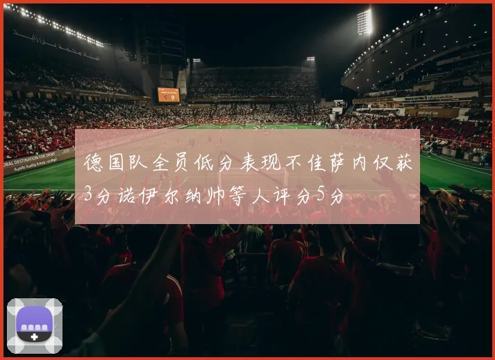 德国队全员低分表现不佳萨内仅获3分诺伊尔纳帅等人评分5分