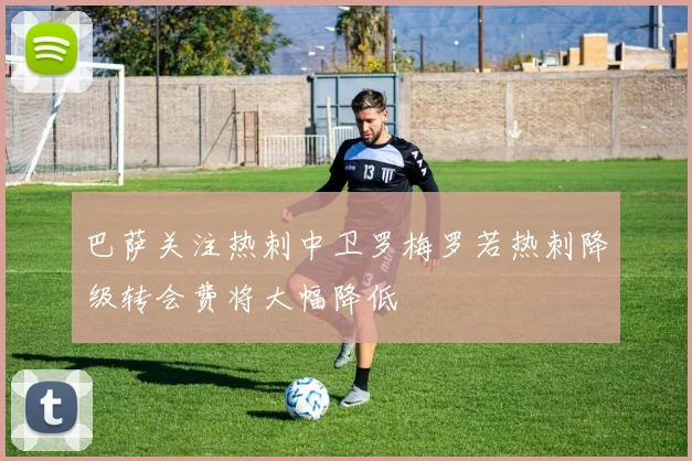巴萨关注热刺中卫罗梅罗若热刺降级转会费将大幅降低
