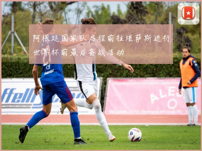 阿根廷国家队启程前往堪萨斯进行世界杯前最后备战活动