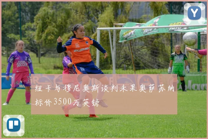 纽卡与穆尼奥斯谈判未果奥萨苏纳标价3500万英镑