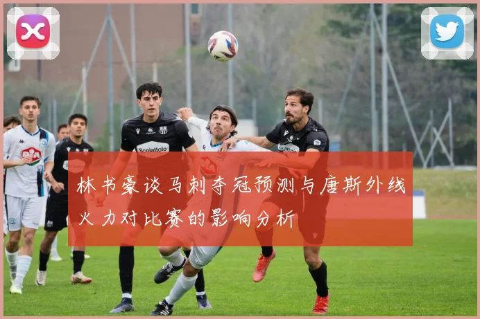 林书豪谈马刺夺冠预测与唐斯外线火力对比赛的影响分析