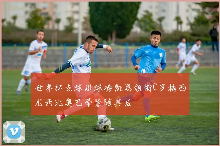 世界杯点球进球榜凯恩领衔C罗梅西尤西比奥巴蒂紧随其后