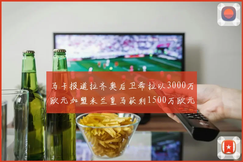 马卡报道拉齐奥后卫希拉以3000万欧元加盟米兰皇马获利1500万欧元