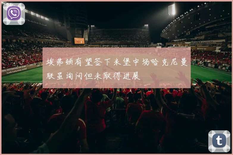 埃弗顿有望签下米堡中场哈克尼曼联虽询问但未取得进展