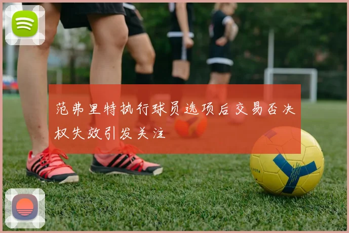 范弗里特执行球员选项后交易否决权失效引发关注